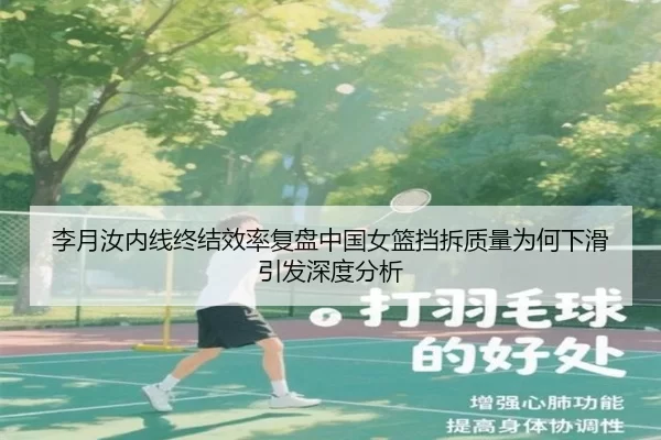 李月汝内线终结效率复盘中国女篮挡拆质量为何下滑引发深度分析